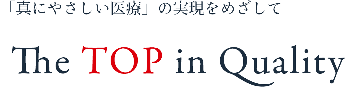 「真の優しい医療」の実現を目指して。The Top in Quality.